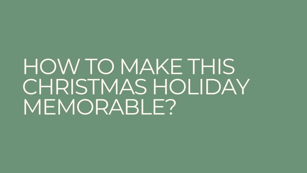 HOW TO MAKE THIS CHRISTMAS HOLIDAY&nbsp;MEMORABLE?