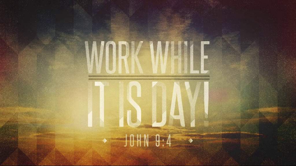 Work While It Is&nbsp;Day…