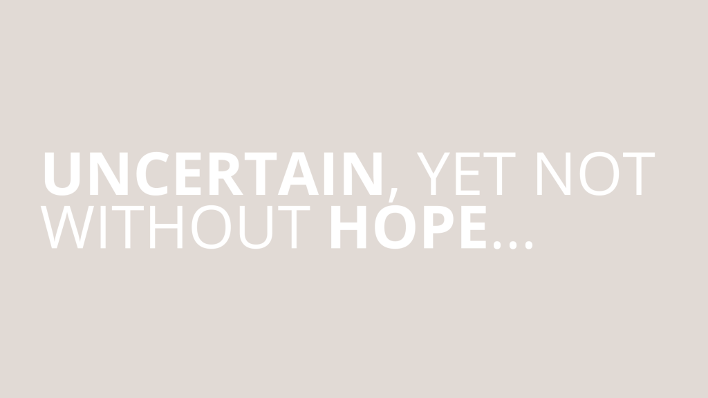 UNCERTAIN, YET NOT WITHOUT&nbsp;HOPE…