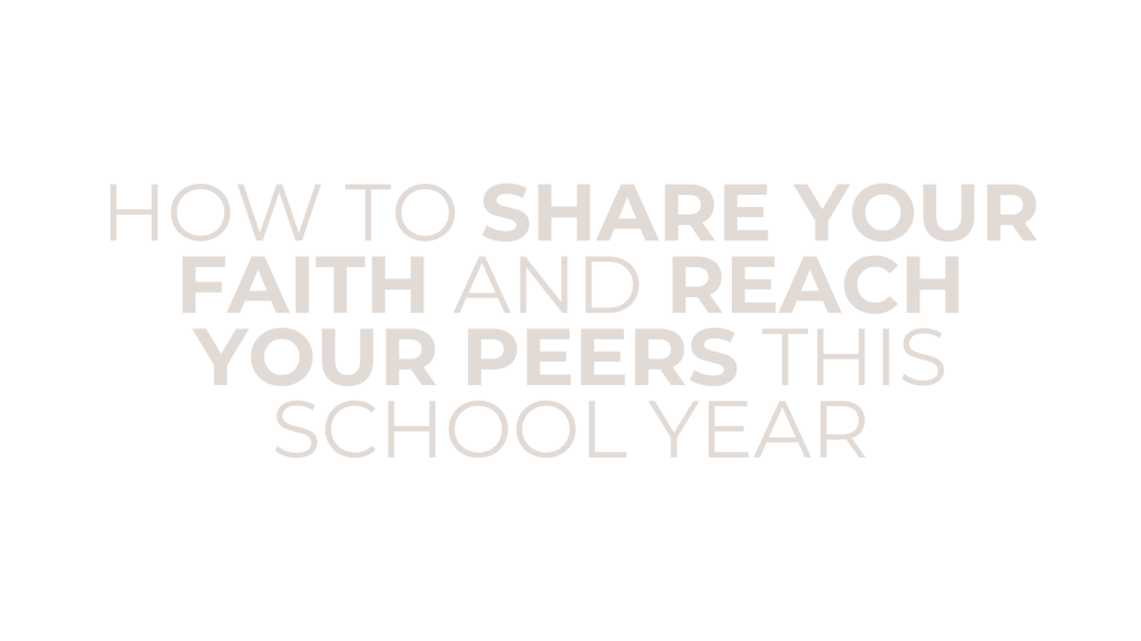 HOW TO SHARE YOUR FAITH AND REACH YOUR PEERS THIS SCHOOL&nbsp;YEAR