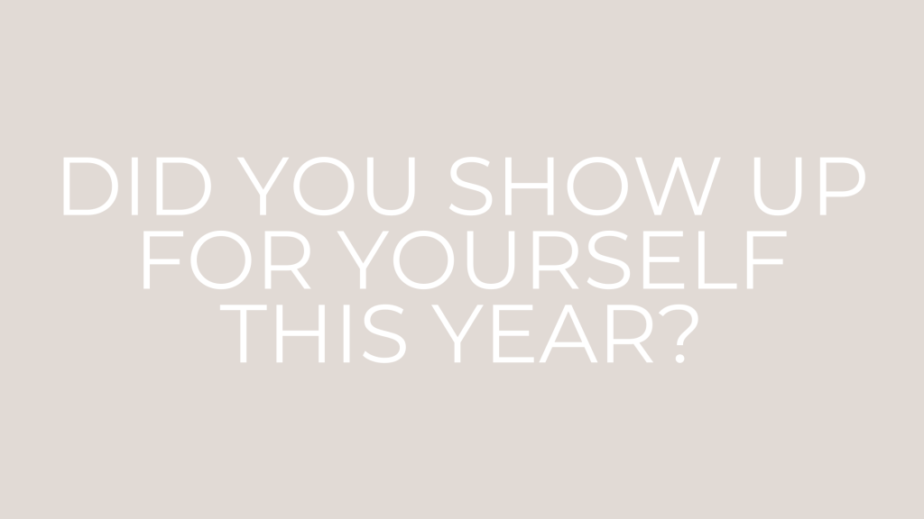 DID YOU SHOW UP FOR YOURSELF THIS&nbsp;YEAR?